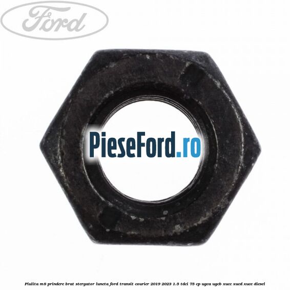 Piulita M8 prindere brat stergator luneta Ford Transit Courier 2019-2023 1.5 TDCi 75 cp UGCA, UGCB, XUCC, XUCD, XUCE diesel