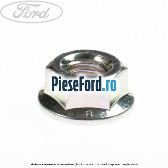 Piulita M8 prindere brida acumulator Ford Ka 2009-2016 1.3 TDCi 75 cp Piulita M8 prindere brida acumulator Ford Ka 2009-2016 1.3 TDCi 75 cp 169A1000, FD4 diesel