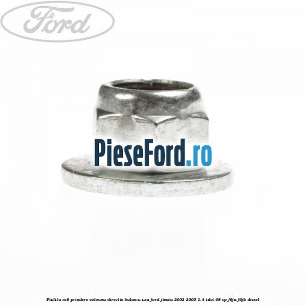 Piulita M8 prindere coloana directie balama usa Ford Fiesta 2002-2005 1.4 TDCi 68 cp Piulita M8 prindere coloana directie balama usa Ford Fiesta 2002-2005 1.4 TDCi 68 cp F6JA, F6JB diesel