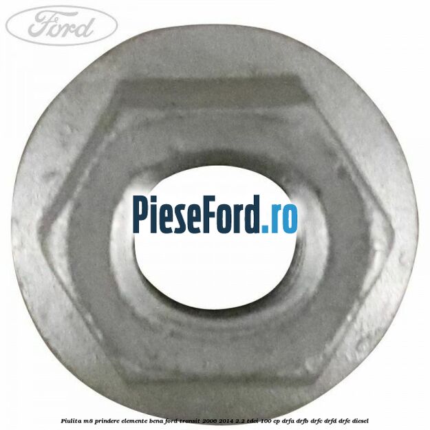 Piulita M8 prindere elemente bena Ford Transit 2006-2014 2.2 TDCi 100 cp Piulita M8 prindere elemente bena Ford Transit 2006-2014 2.2 TDCi 100 cp DRFA, DRFB, DRFC, DRFD, DRFE diesel