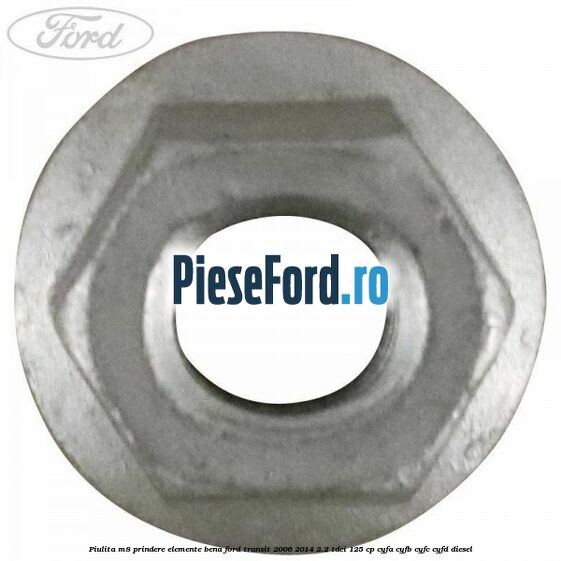 Piulita M8 prindere elemente bena Ford Transit 2006-2014 2.2 TDCi 125 cp Piulita M8 prindere elemente bena Ford Transit 2006-2014 2.2 TDCi 125 cp CYFA, CYFB, CYFC, CYFD diesel