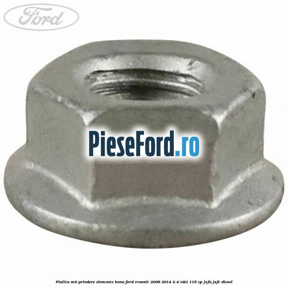 Piulita M8 prindere elemente bena Ford Transit 2006-2014 2.4 TDCi 115 cp JXFA, JXFC diesel