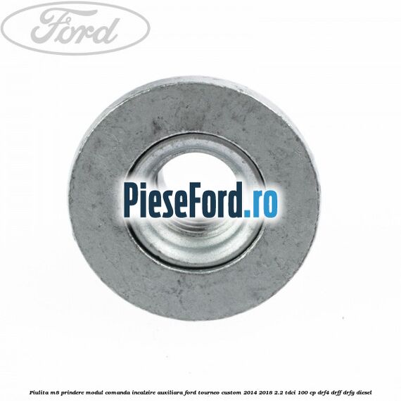 Piulita M8 prindere modul comanda incalzire auxiliara Ford Tourneo Custom 2014-2018 2.2 TDCi 100 cp Piulita M8 prindere modul comanda incalzire auxiliara Ford Tourneo Custom 2014-2018 2.2 TDCi 100 cp DRF4, DRFF, DRFG diesel