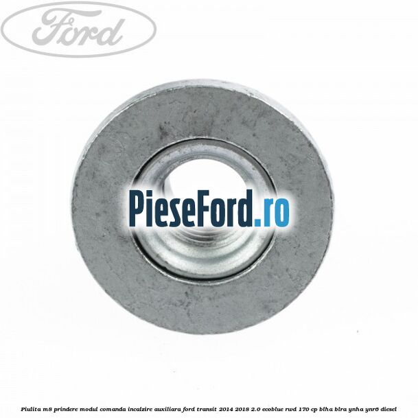 Piulita M8 prindere modul comanda incalzire auxiliara Ford Transit 2014-2018 2.0 EcoBlue RWD 170 cp BLHA, BLRA, YNHA, YNR6 diesel