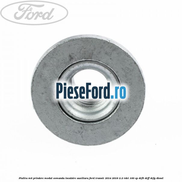 Piulita M8 prindere modul comanda incalzire auxiliara Ford Transit 2014-2018 2.2 TDCi 100 cp DRF5, DRFF, DRFG diesel