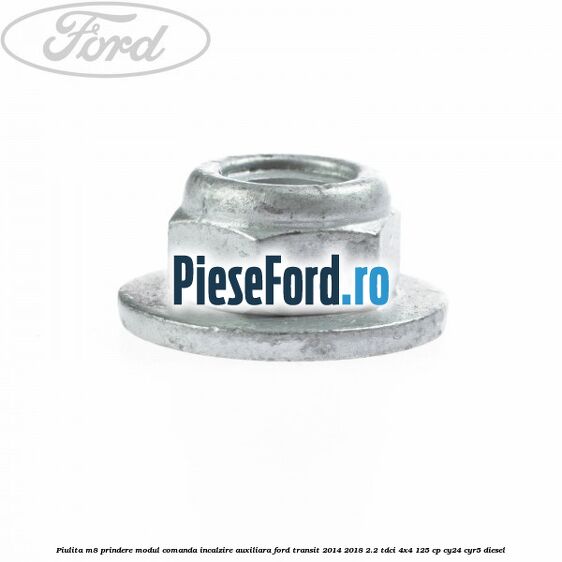 Piulita M8 prindere modul comanda incalzire auxiliara Ford Transit 2014-2018 2.2 TDCi 4x4 125 cp Piulita M8 prindere modul comanda incalzire auxiliara Ford Transit 2014-2018 2.2 TDCi 4x4 125 cp CY24, CYR5 diesel