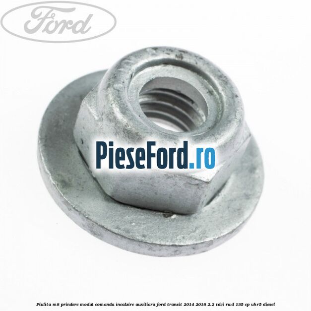 Piulita M8 prindere modul comanda incalzire auxiliara Ford Transit 2014-2018 2.2 TDCi RWD 135 cp Piulita M8 prindere modul comanda incalzire auxiliara Ford Transit 2014-2018 2.2 TDCi RWD 135 cp UHR5 diesel