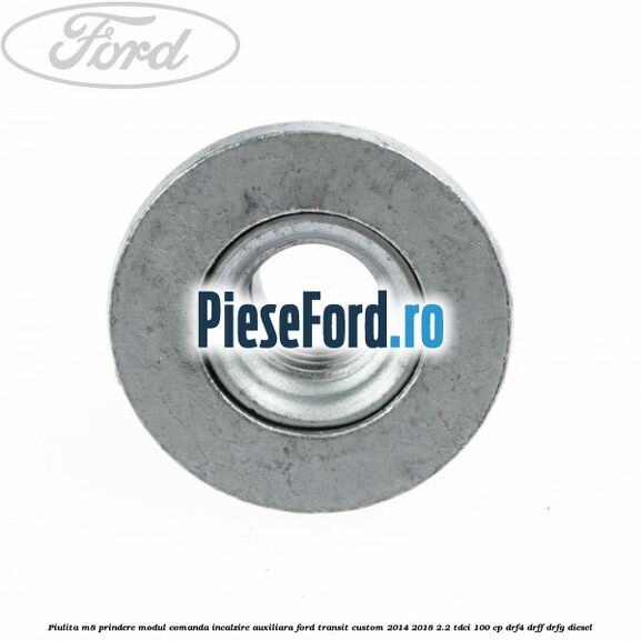 Piulita M8 prindere modul comanda incalzire auxiliara Ford Transit Custom 2014-2018 2.2 TDCi 100 cp Piulita M8 prindere modul comanda incalzire auxiliara Ford Transit Custom 2014-2018 2.2 TDCi 100 cp DRF4, DRFF, DRFG diesel