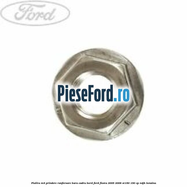 Piulita M8 prindere ranforsare bara cadru bord Ford Fiesta 2005-2008 ST150 150 cp N4JB benzina
