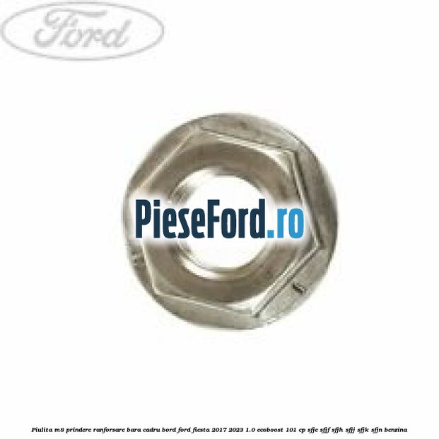 Piulita M8 prindere ranforsare bara cadru bord Ford Fiesta 2017-2023 1.0 EcoBoost 101 cp SFJE, SFJF, SFJH, SFJJ, SFJK, SFJN benzina