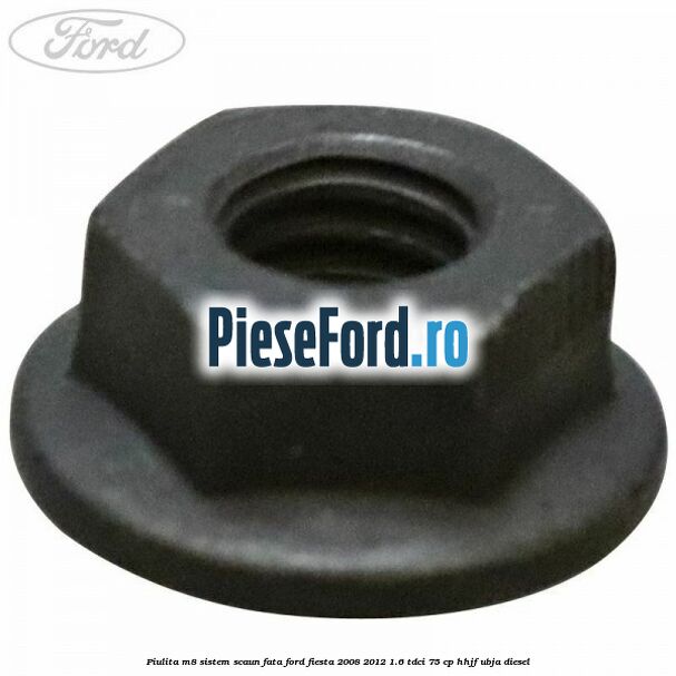 Piulita M8 sistem scaun fata Ford Fiesta 2008-2012 1.6 TDCi 75 cp HHJF, UBJA diesel