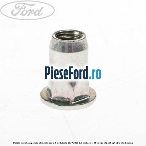 Piulita metalica speciala elemente usa M6 Ford Fiesta 2017-2023 1.0 EcoBoost 101 cp Piulita metalica speciala elemente usa M6 Ford Fiesta 2017-2023 1.0 EcoBoost 101 cp SFJE, SFJF, SFJH, SFJJ, SFJK, SFJN benzina