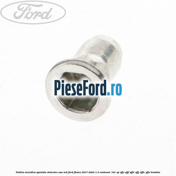 Piulita metalica speciala elemente usa M6 Ford Fiesta 2017-2023 1.0 EcoBoost 101 cp Piulita metalica speciala elemente usa M6 Ford Fiesta 2017-2023 1.0 EcoBoost 101 cp SFJE, SFJF, SFJH, SFJJ, SFJK, SFJN benzina