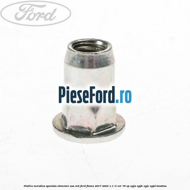 Piulita metalica speciala elemente usa M6 Ford Fiesta 2017-2023 1.1 Ti-VCT 70 cp Piulita metalica speciala elemente usa M6 Ford Fiesta 2017-2023 1.1 Ti-VCT 70 cp XPJA, XPJB, XPJC, XPJD benzina