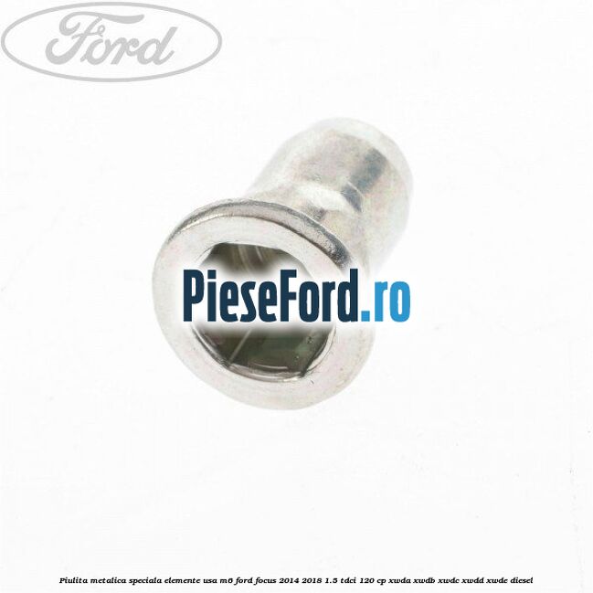 Piulita metalica speciala elemente usa M6 Ford Focus 2014-2018 1.5 TDCi 120 cp XWDA, XWDB, XWDC, XWDD, XWDE diesel