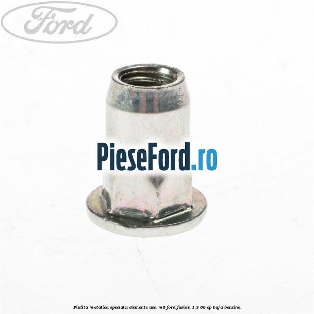Piulita metalica speciala elemente usa M6 Ford Fusion 1.3 60 cp Piulita metalica speciala elemente usa M6 Ford Fusion 1.3 60 cp BAJA benzina