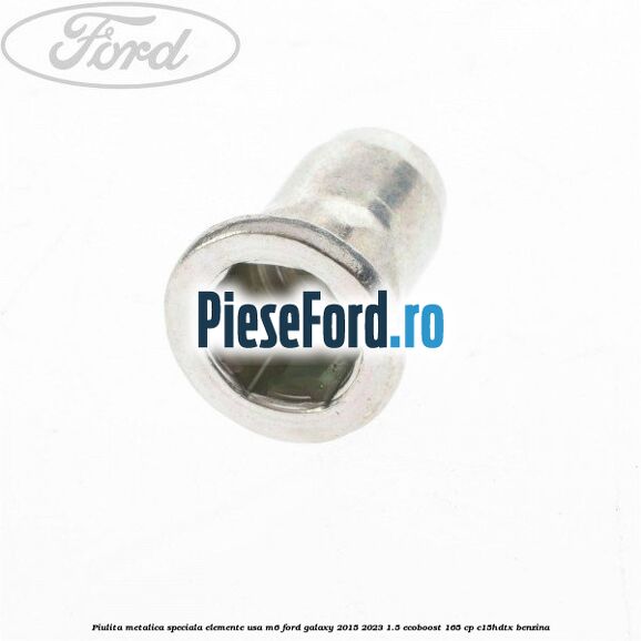 Piulita metalica speciala elemente usa M6 Ford Galaxy 2015-2023 1.5 EcoBoost 165 cp Piulita metalica speciala elemente usa M6 Ford Galaxy 2015-2023 1.5 EcoBoost 165 cp C15HDTX benzina