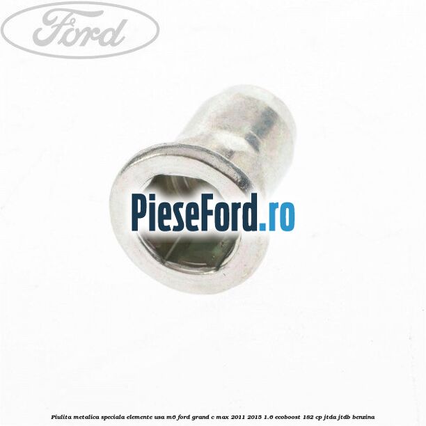 Piulita metalica speciala elemente usa M6 Ford Grand C-Max 2011-2015 1.6 EcoBoost 182 cp JTDA, JTDB benzina