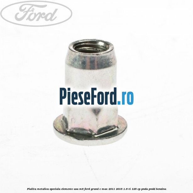 Piulita metalica speciala elemente usa M6 Ford Grand C-Max 2011-2015 1.6 Ti 125 cp PNDA, PNDD benzina