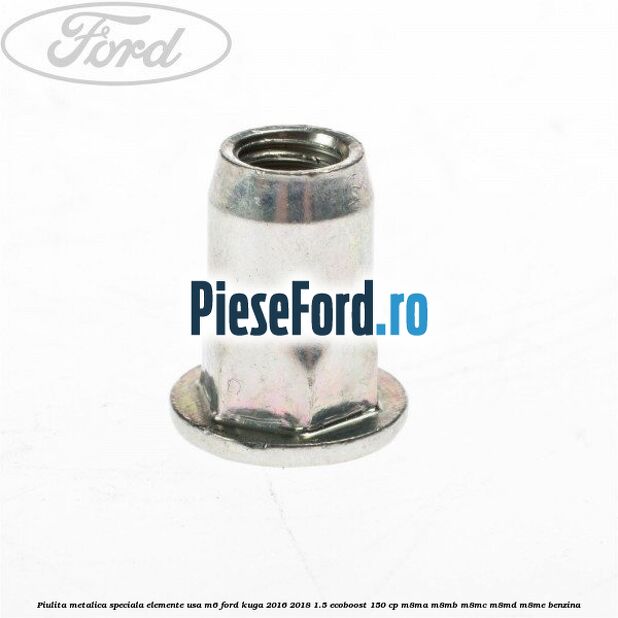 Piulita metalica speciala elemente usa M6 Ford Kuga 2016-2018 1.5 EcoBoost 150 cp M8MA, M8MB, M8MC, M8MD, M8ME benzina
