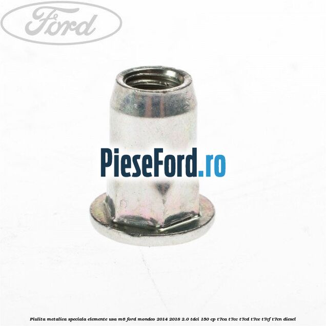 Piulita metalica speciala elemente usa M6 Ford Mondeo 2014-2018 2.0 TDCi 150 cp T7CA, T7CC, T7CD, T7CE, T7CF, T7CN diesel