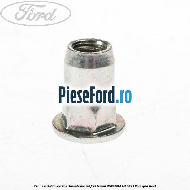 Piulita metalica speciala elemente usa M6 Ford Transit 2006-2014 2.2 TDCi 110 cp Piulita metalica speciala elemente usa M6 Ford Transit 2006-2014 2.2 TDCi 110 cp QVFA diesel