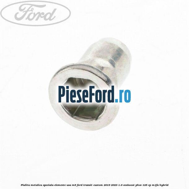 Piulita metalica speciala elemente usa M6 Ford Transit Custom 2019-2023 1.0 EcoBoost PHEV 125 cp M1FA Hybrid