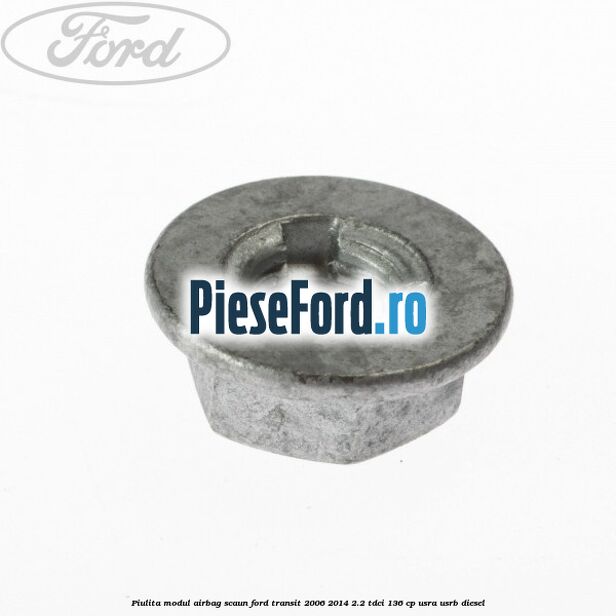 Piulita modul airbag scaun Ford Transit 2006-2014 2.2 TDCi 136 cp Piulita modul airbag scaun Ford Transit 2006-2014 2.2 TDCi 136 cp USRA, USRB diesel