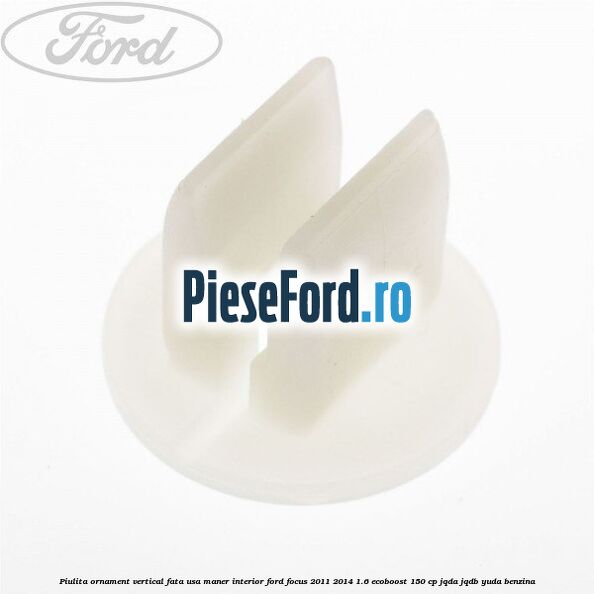 Piulita ornament vertical, fata usa, maner interior Ford Focus 2011-2014 1.6 EcoBoost 150 cp JQDA, JQDB, YUDA benzina