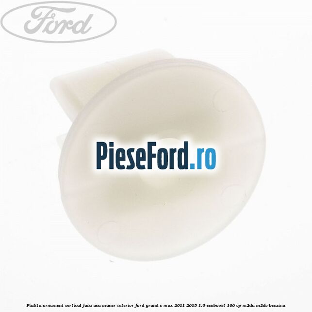 Piulita ornament vertical, fata usa, maner interior Ford Grand C-Max 2011-2015 1.0 EcoBoost 100 cp Piulita ornament vertical, fata usa, maner interior Ford Grand C-Max 2011-2015 1.0 EcoBoost 100 cp M2DA, M2DC benzina