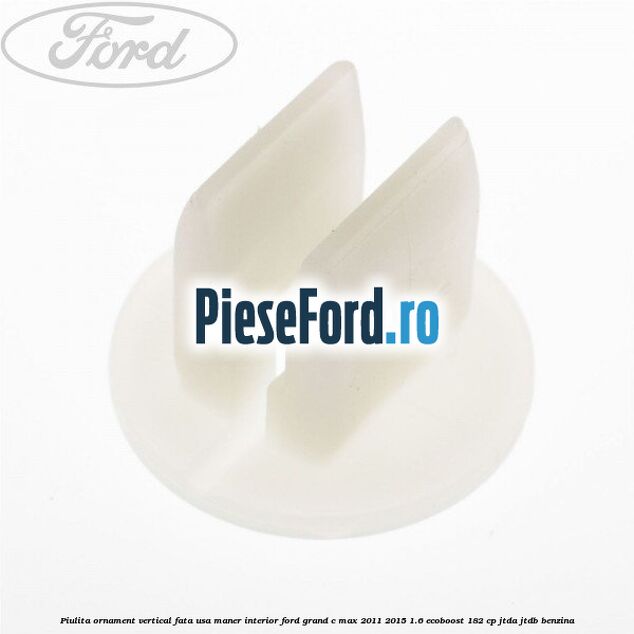 Piulita ornament vertical, fata usa, maner interior Ford Grand C-Max 2011-2015 1.6 EcoBoost 182 cp JTDA, JTDB benzina
