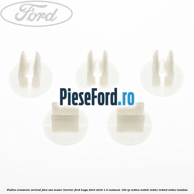 Piulita ornament vertical, fata usa, maner interior Ford Kuga 2013-2016 1.5 EcoBoost 150 cp Piulita ornament vertical, fata usa, maner interior Ford Kuga 2013-2016 1.5 EcoBoost 150 cp M8MA, M8MB, M8MC, M8MD, M8ME benzina