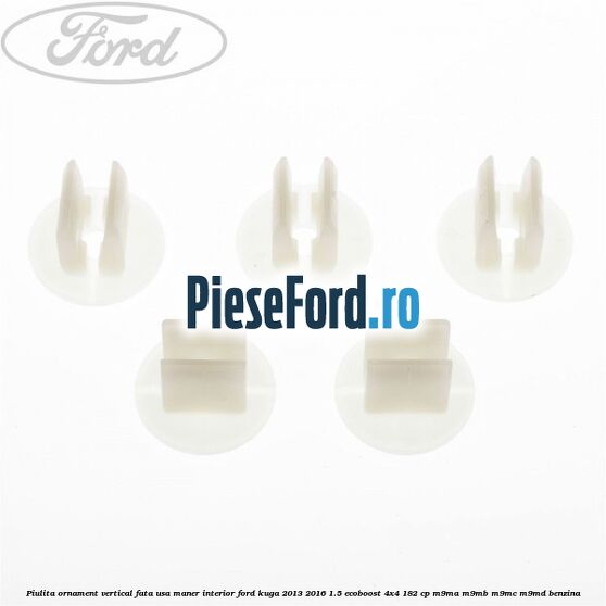 Piulita ornament vertical, fata usa, maner interior Ford Kuga 2013-2016 1.5 EcoBoost 4x4 182 cp M9MA, M9MB, M9MC, M9MD benzina