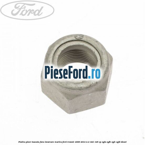 Piulita pivot bascula fata incarcare marita Ford Transit 2006-2014 2.2 TDCi 125 cp CYFA, CYFB, CYFC, CYFD diesel