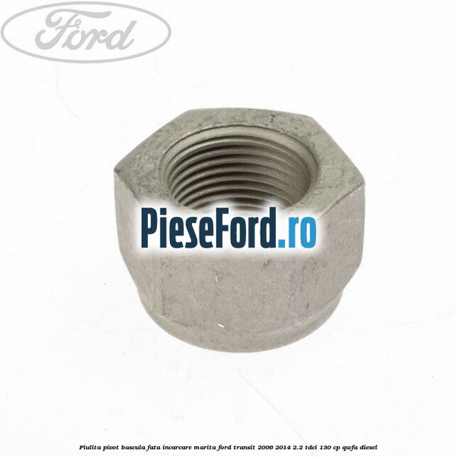Piulita pivot bascula fata incarcare marita Ford Transit 2006-2014 2.2 TDCi 130 cp Piulita pivot bascula fata incarcare marita Ford Transit 2006-2014 2.2 TDCi 130 cp QWFA diesel