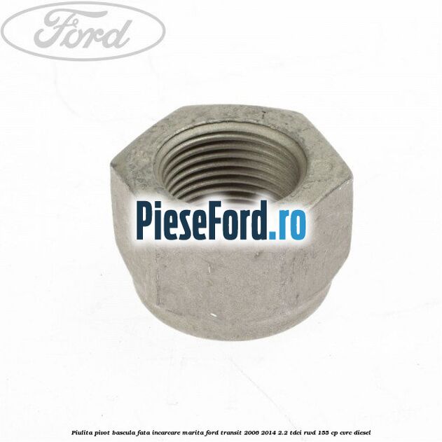 Piulita pivot bascula fata incarcare marita Ford Transit 2006-2014 2.2 TDCi RWD 155 cp Piulita pivot bascula fata incarcare marita Ford Transit 2006-2014 2.2 TDCi RWD 155 cp CVRC diesel