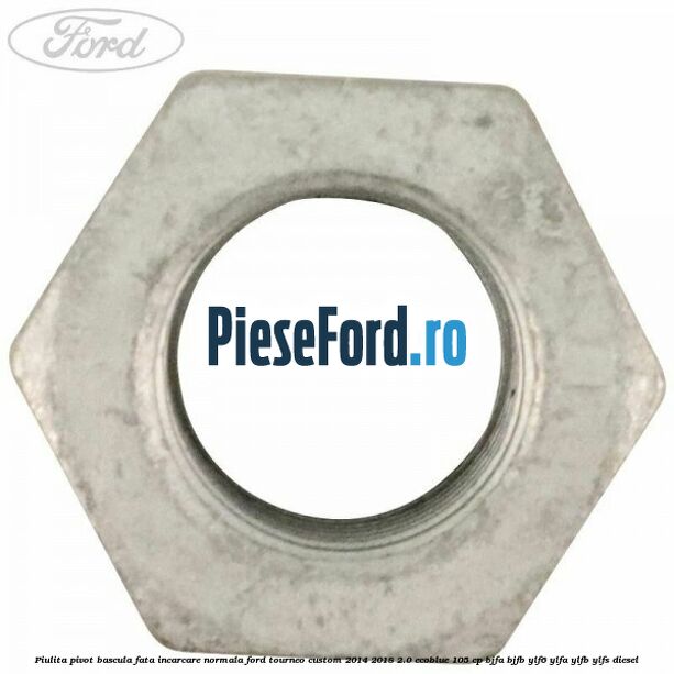 Piulita pivot bascula fata incarcare normala Ford Tourneo Custom 2014-2018 2.0 EcoBlue 105 cp BJFA, BJFB, YLF6, YLFA, YLFB, YLFS diesel