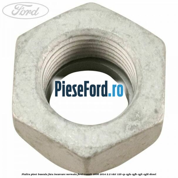 Piulita pivot bascula fata incarcare normala Ford Transit 2006-2014 2.2 TDCi 125 cp CYFA, CYFB, CYFC, CYFD diesel
