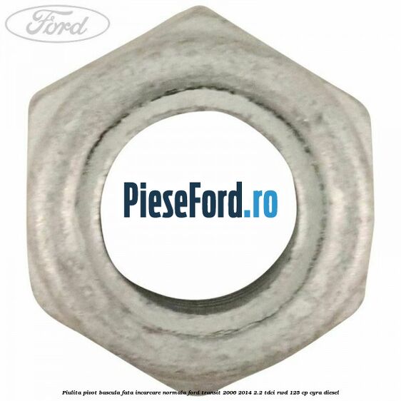 Piulita pivot bascula fata incarcare normala Ford Transit 2006-2014 2.2 TDCi RWD 125 cp Piulita pivot bascula fata incarcare normala Ford Transit 2006-2014 2.2 TDCi RWD 125 cp CYRA diesel