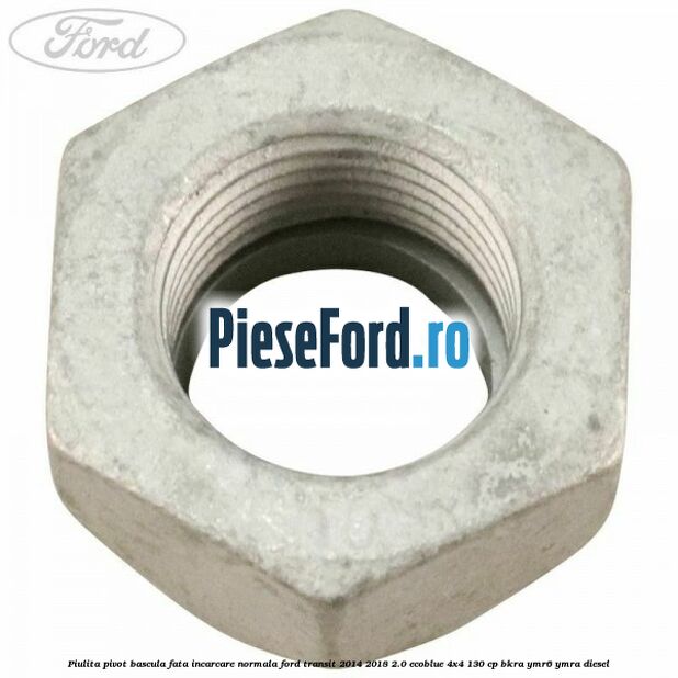 Piulita pivot bascula fata incarcare normala Ford Transit 2014-2018 2.0 EcoBlue 4x4 130 cp BKRA, YMR6, YMRA diesel