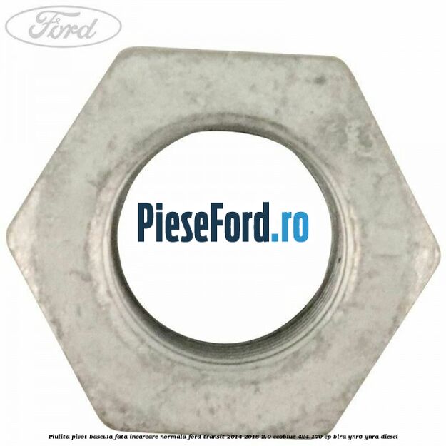 Piulita pivot bascula fata incarcare normala Ford Transit 2014-2018 2.0 EcoBlue 4x4 170 cp Piulita pivot bascula fata incarcare normala Ford Transit 2014-2018 2.0 EcoBlue 4x4 170 cp BLRA, YNR6, YNRA diesel