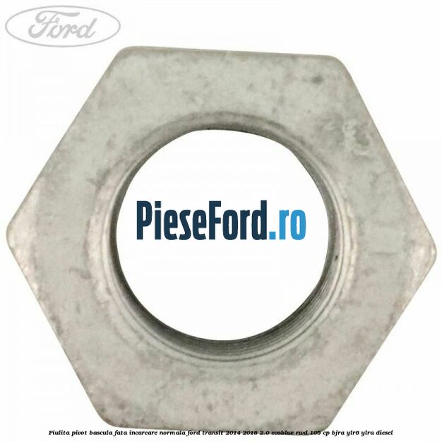 Piulita pivot bascula fata incarcare normala Ford Transit 2014-2018 2.0 EcoBlue RWD 105 cp BJRA, YLR6, YLRA diesel