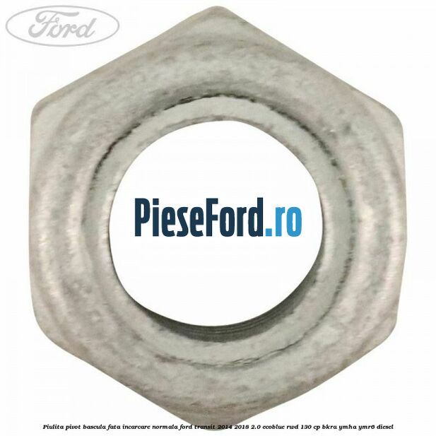 Piulita pivot bascula fata incarcare normala Ford Transit 2014-2018 2.0 EcoBlue RWD 130 cp BKRA, YMHA, YMR6 diesel