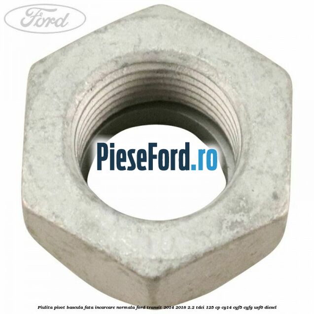 Piulita pivot bascula fata incarcare normala Ford Transit 2014-2018 2.2 TDCi 125 cp CY14, CYF5, CYFG, USF6 diesel