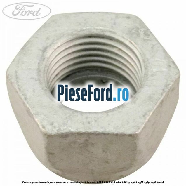 Piulita pivot bascula fata incarcare normala Ford Transit 2014-2018 2.2 TDCi 125 cp CY14, CYF5, CYFG, USF6 diesel
