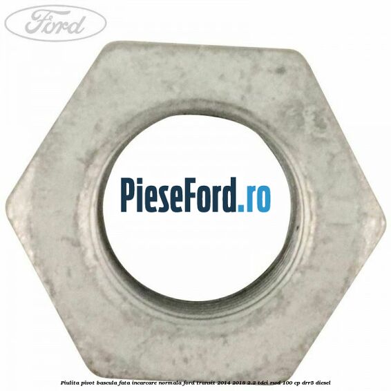 Piulita pivot bascula fata incarcare normala Ford Transit 2014-2018 2.2 TDCi RWD 100 cp DRR5 diesel