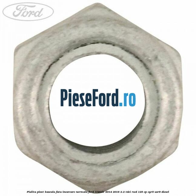 Piulita pivot bascula fata incarcare normala Ford Transit 2014-2018 2.2 TDCi RWD 125 cp CYR5, USR6 diesel