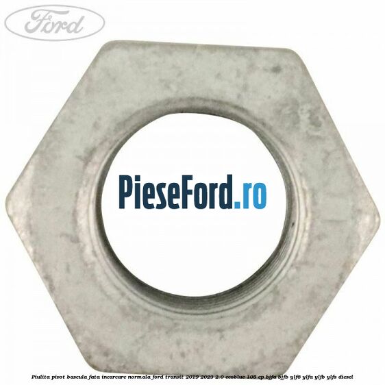 Piulita pivot bascula fata incarcare normala Ford Transit 2019-2023 2.0 EcoBlue 105 cp Piulita pivot bascula fata incarcare normala Ford Transit 2019-2023 2.0 EcoBlue 105 cp BJFA, BJFB, YLF6, YLFA, YLFB, YLFS diesel