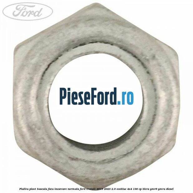 Piulita pivot bascula fata incarcare normala Ford Transit 2019-2023 2.0 EcoBlue 4x4 130 cp BKRA, YMR6, YMRA diesel