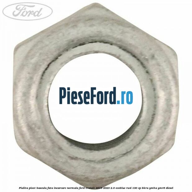 Piulita pivot bascula fata incarcare normala Ford Transit 2019-2023 2.0 EcoBlue RWD 130 cp BKRA, YMHA, YMR6 diesel